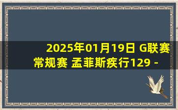 2025年01月19日 G联赛常规赛 孟菲斯疾行129 - 123 德克萨斯传奇集锦